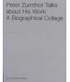 Peter Zumthor Talks About His Work: A Biographic Collage
