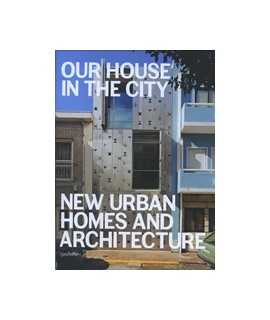 Our House in the City: New Urban Homes and Architecture