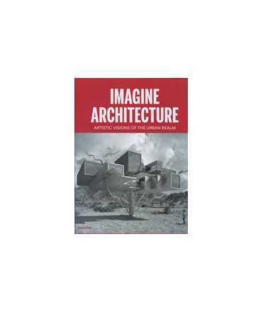 Imagine Architecture Artistic Visions of the Urban Realm