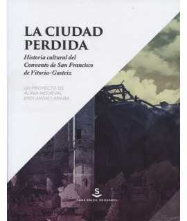 La ciudad perdida.Historia cultural del Convento de San Francisco de Vitoria-Gasteiz