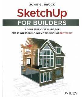 SketchUp for Builders: A Comprehensive Guide for Creating 3D Building Models Using SketchUp