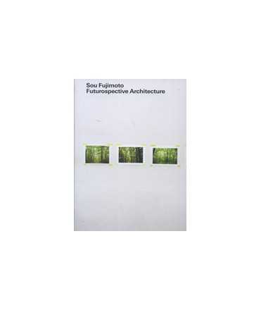 Sou Fujimoto: Futurospective Architecture