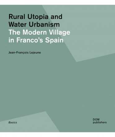 Rural Utopia and Water Urbanism. The Modern Village in Franco's Spain.