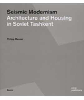 SEISMIC MODERNISM. ARCHITECTURE AND HOUSING IN SOVIET TASHKENT