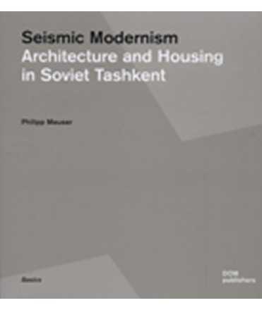 SEISMIC MODERNISM. ARCHITECTURE AND HOUSING IN SOVIET TASHKENT