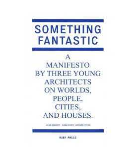 Something Fantastic A manifesto by three young architects on worlds,people,cities,and houses.