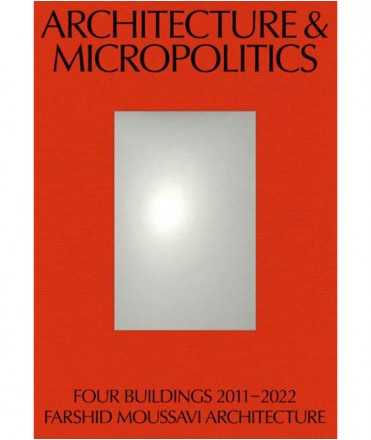 Architecture and Micropolitics.Four Buildings 2011-2022. Farshid Mousavi Architecture