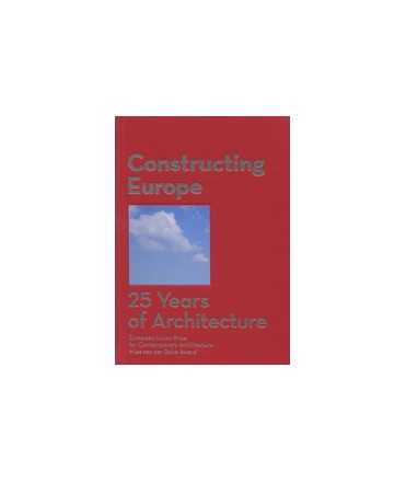Constructing Europe: 25 Years of Architecture. European Union Prize for Contemporary Architecture Mies van der Rohe Award