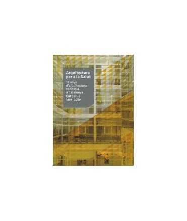 Arquitectura per a la Salut.18 anys d'arquitectura sanitària a Catalunya.CatSalut 1991-2009