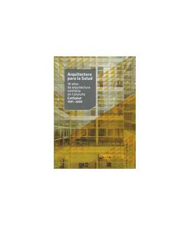 Arquitectura para la Salud. 18 años de arquitectura sanitaria en Cataluña.CatSalut 1991-2009