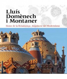 Lluís Domènech i Montaner. Home de la Renaixença. Arquitecte del Modernisme. 