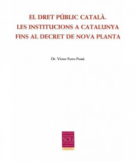 El Dret Públic Català. Les institucions a Catalunya fins al Decret de Nova Planta