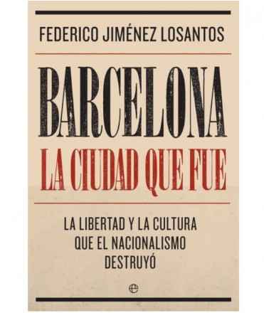 Barcelona. La ciudad que fue: la libertad y la cultura que el nacionalismo destruyó