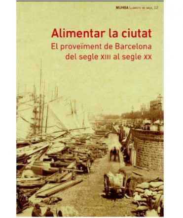 Alimentar la ciutat. El proveïment de Barcelona del segle XIII al segle XX