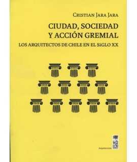 City, Society and Guild Action The Architects of Chile in the Twentieth Century