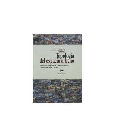 Topología del espacio urbano Palabras, imágenes y experiencias que definen la ciudad.