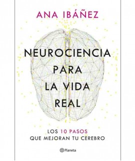 Neurociencia para la vida real: Los 10 pasos que mejoran tu cerebro