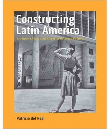 Constructing Latin America. Architecture, Politics, and Race at the Museum of Modern Art