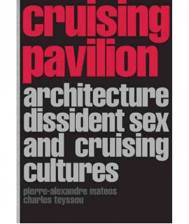 Cruising Pavilion: Architecture, Dissident Sex and Cruising Cultures