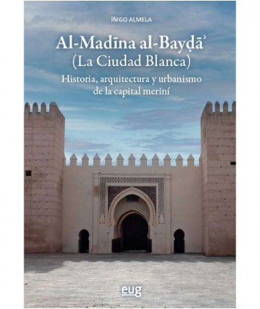 Al-Madina al-Bayda (La Ciudad Blanca). Historia, arquitectura y urbanismo de la capital meriní