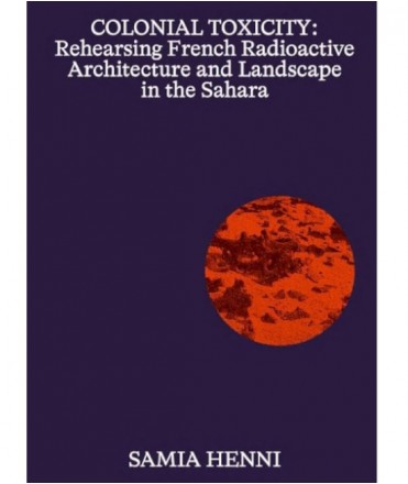 Colonial Toxicity: Rehearsing French Radioactive Architecture and Landscape in the Sahara