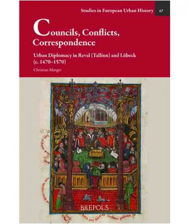 Councils, Conflicts, Correspondence. Urban Diplomacy in Reval (Tallinn) and Lübeck (c. 1470-1570)